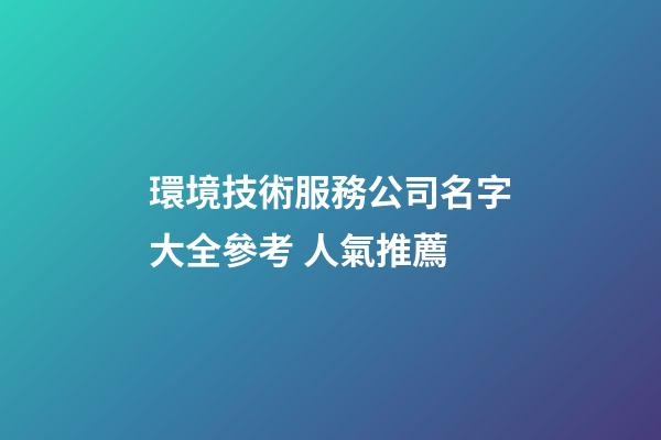 環境技術服務公司名字大全參考 人氣推薦-第1張-公司起名-玄機派